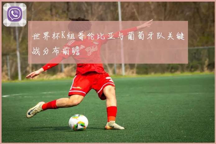 世界杯K组哥伦比亚与葡萄牙队关键战分布前瞻