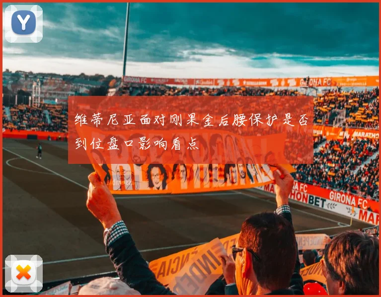 维蒂尼亚面对刚果金后腰保护是否到位盘口影响看点