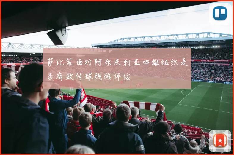 萨比策面对阿尔及利亚回撤组织是否有效传球线路评估