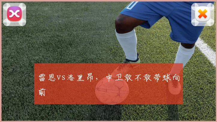 雷恩vs洛里昂，中卫敢不敢带球向前