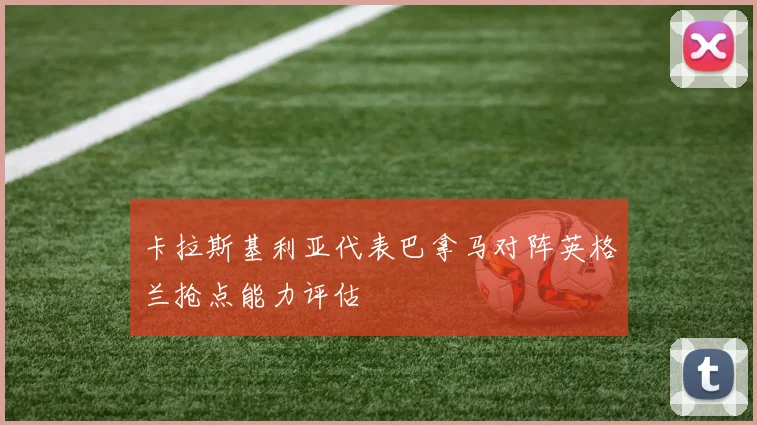 卡拉斯基利亚代表巴拿马对阵英格兰抢点能力评估