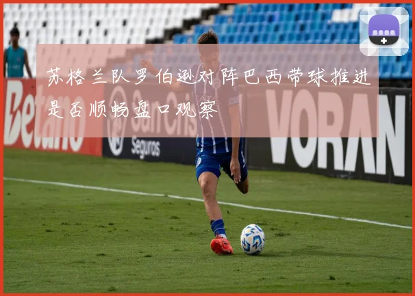 苏格兰队罗伯逊对阵巴西带球推进是否顺畅盘口观察