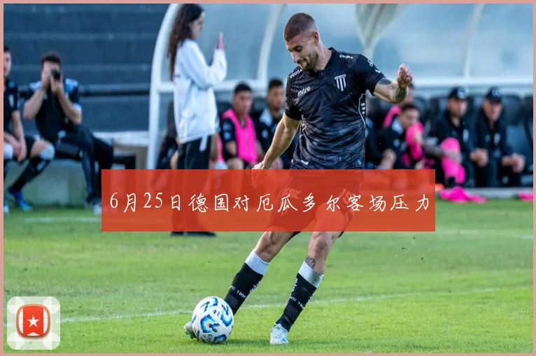 6月25日德国对厄瓜多尔客场压力