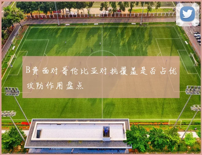 B费面对哥伦比亚对抗覆盖是否占优攻防作用盘点