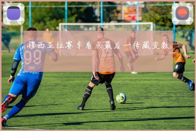 穆西亚拉赛季看点最后一传藏变数