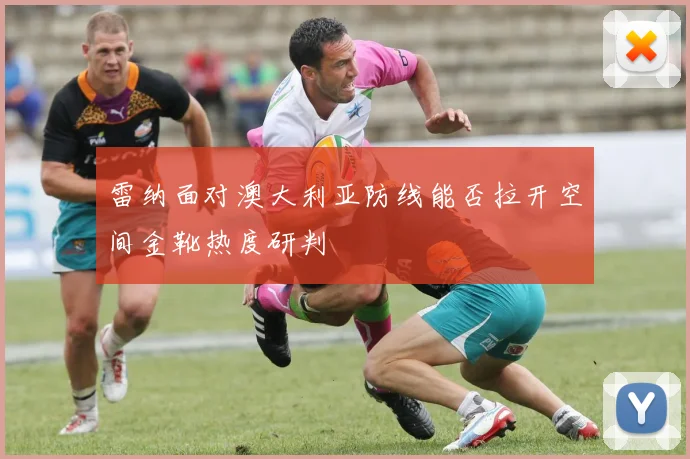 雷纳面对澳大利亚防线能否拉开空间金靴热度研判