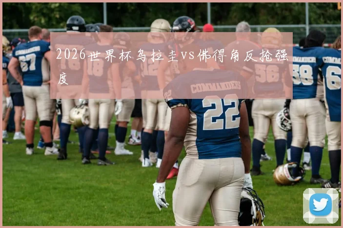 2026世界杯乌拉圭vs佛得角反抢强度