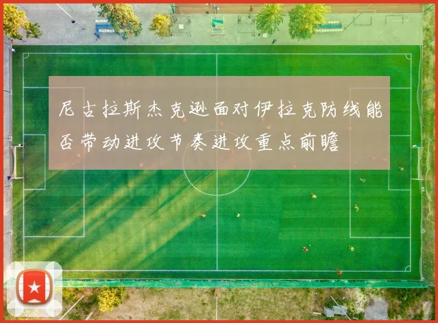 尼古拉斯杰克逊面对伊拉克防线能否带动进攻节奏进攻重点前瞻