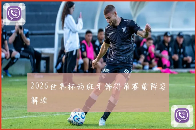 2026世界杯西班牙佛得角赛前阵容解读