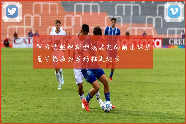 阿方索戴维斯迎战波黑向前出球质量可能成为后场推进起点