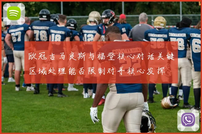 欧冠吉马良斯与福登核心对话关键区域处理能否限制对手核心发挥