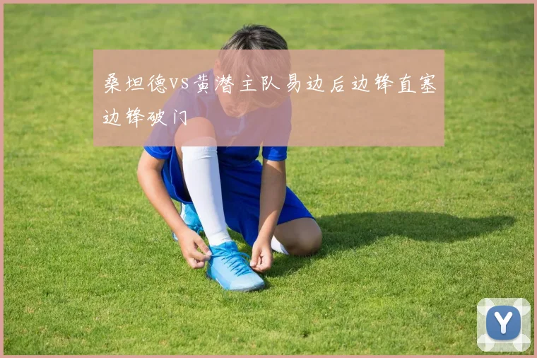 桑坦德vs黄潜主队易边后边锋直塞边锋破门