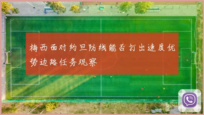 梅西面对约旦防线能否打出速度优势边路任务观察