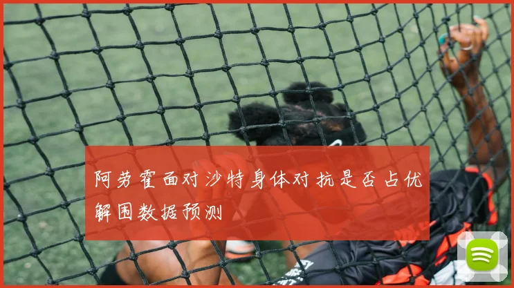 阿劳霍面对沙特身体对抗是否占优解围数据预测