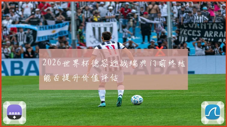 2026世界杯德容迎战瑞典门前终结能否提升价值评估