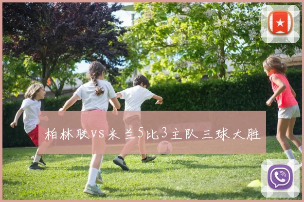 柏林联vs米兰5比3主队三球大胜