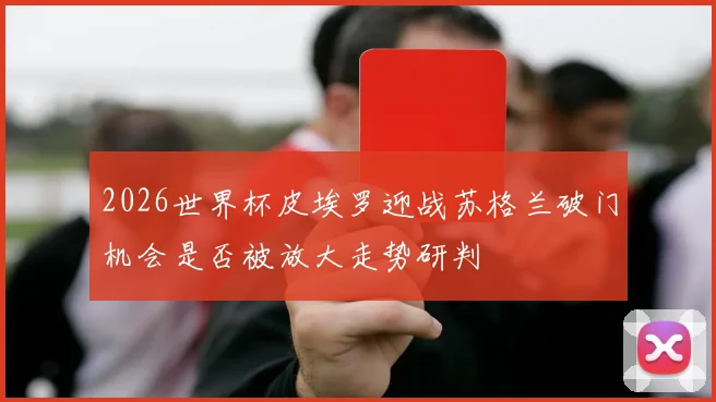 2026世界杯皮埃罗迎战苏格兰破门机会是否被放大走势研判