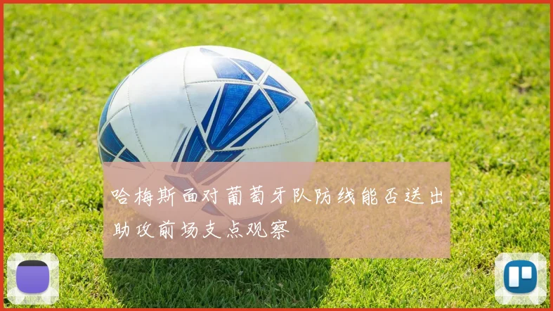 哈梅斯面对葡萄牙队防线能否送出助攻前场支点观察