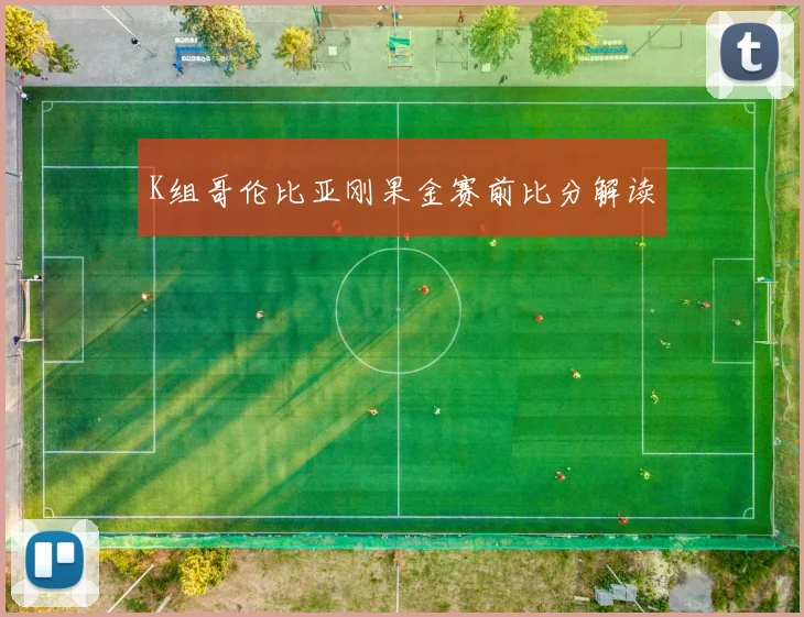 K组哥伦比亚刚果金赛前比分解读